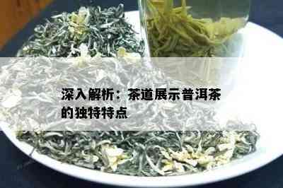 深入解析：茶道展示普洱茶的独特特点