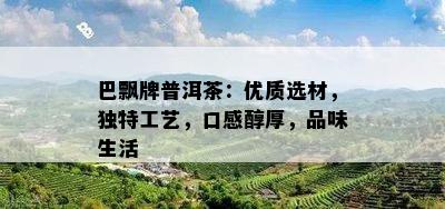 巴飘牌普洱茶：优质选材，特别工艺，口感醇厚，品味生活