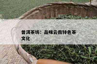 普洱茶坊：品味云南特色茶文化