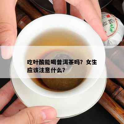 吃叶酸能喝普洱茶吗？女生应留意什么？