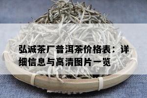 弘诚茶厂普洱茶价格表：详细信息与高清图片一览