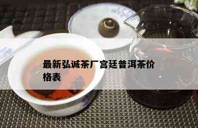 最新弘诚茶厂宫廷普洱茶价格表