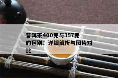 普洱茶400克与357克的区别：详细解析与图片对比