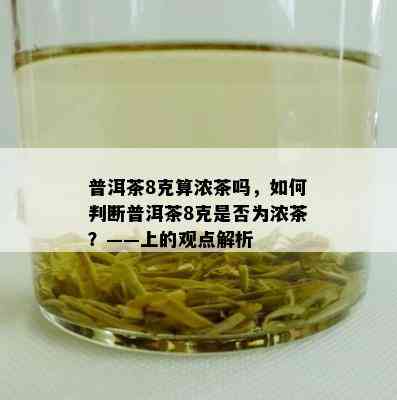 普洱茶8克算浓茶吗，怎样判断普洱茶8克是不是为浓茶？——上的观点解析