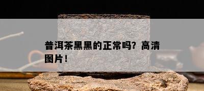 普洱茶黑黑的正常吗？高清图片！