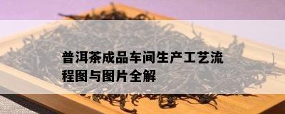 普洱茶成品车间生产工艺流程图与图片全解