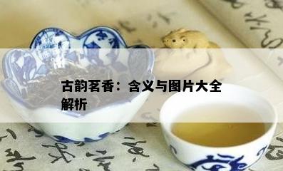 古韵茗香：含义与图片大全解析