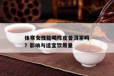 体寒女性能喝陈皮普洱茶吗？作用与适宜饮用量