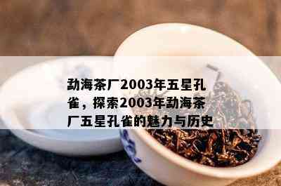 勐海茶厂2003年五星孔雀，探索2003年勐海茶厂五星孔雀的魅力与历史