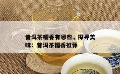 普洱茶糯香有哪些，探寻美味：普洱茶糯香推荐