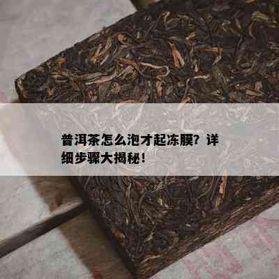 普洱茶怎么泡才起冻膜？详细步骤大揭秘！