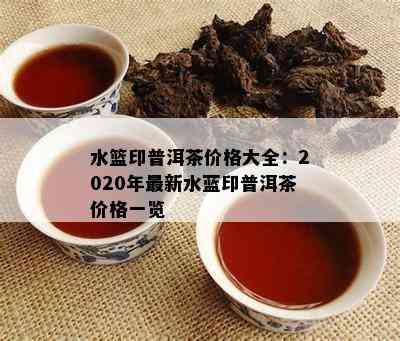 水篮印普洱茶价格大全：2020年最新水蓝印普洱茶价格一览