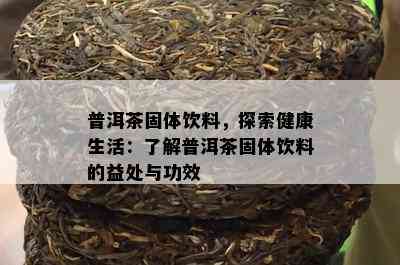 普洱茶固体饮料，探索健康生活：熟悉普洱茶固体饮料的益处与功效