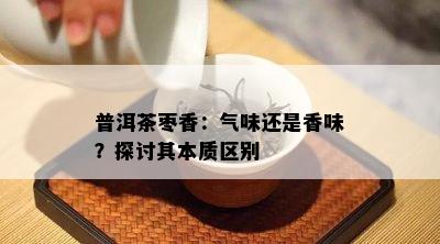 普洱茶枣香：气味还是香味？探讨其本质区别