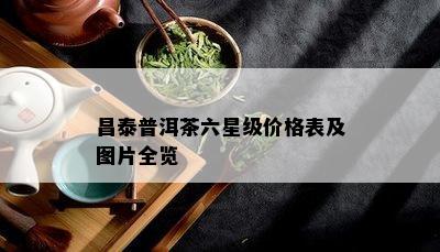 昌泰普洱茶六星级价格表及图片全览