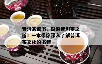 普洱茶道书，探索普洱茶之道：一本带你深入熟悉普洱茶文化的书籍