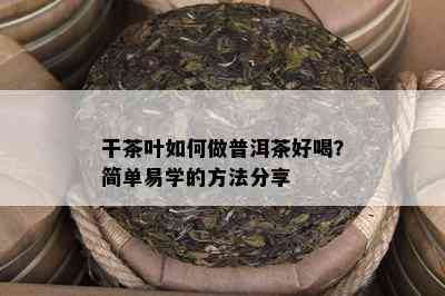 干茶叶怎样做普洱茶好喝？简单易学的方法分享