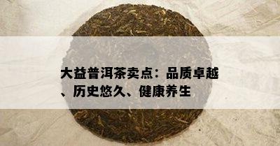 大益普洱茶卖点：品质卓越、历史悠久、健康养生