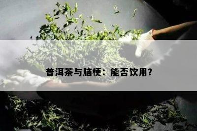 普洱茶与脑梗：能否饮用？