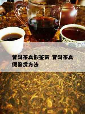 普洱茶真假鉴赏-普洱茶真假鉴赏方法