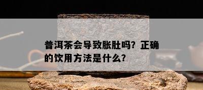 普洱茶会引起胀肚吗？正确的饮用方法是什么？