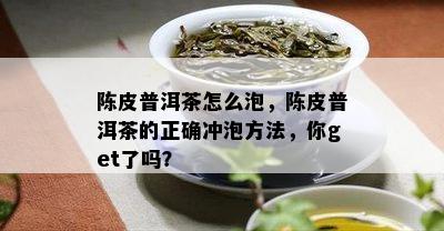 陈皮普洱茶怎么泡，陈皮普洱茶的正确冲泡方法，你get了吗？