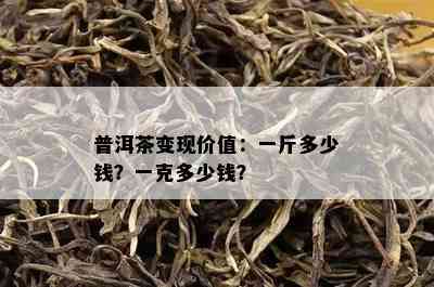 普洱茶变现价值：一斤多少钱？一克多少钱？