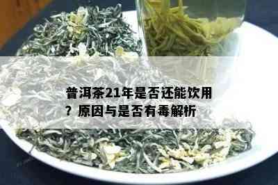 普洱茶21年是不是还能饮用？起因与是不是有解析