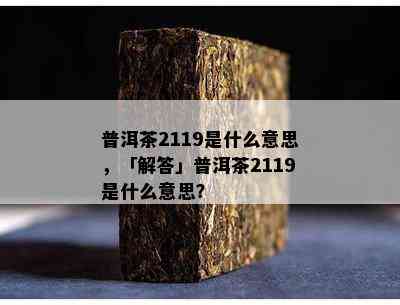 普洱茶2119是什么意思，「解答」普洱茶2119是什么意思？