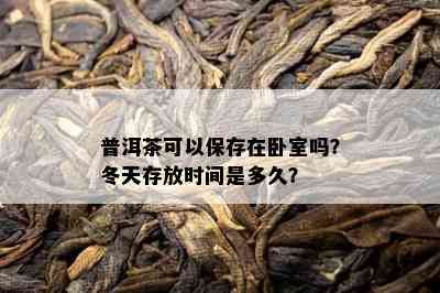 普洱茶可以保存在卧室吗？冬天存放时间是多久？