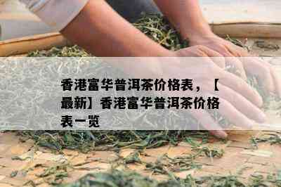 富华普洱茶价格表，【最新】富华普洱茶价格表一览