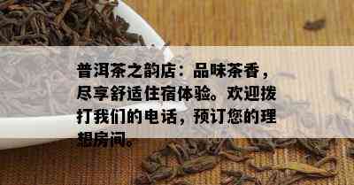 普洱茶之韵店：品味茶香，尽享舒适住宿体验。欢迎拨打咱们的电话，预订您的理想房间。