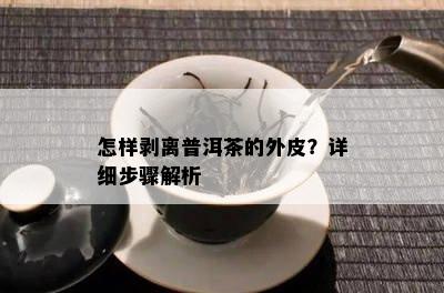 怎样剥离普洱茶的外皮？详细步骤解析