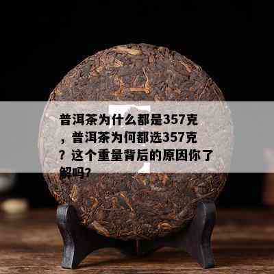 普洱茶为什么都是357克，普洱茶为何都选357克？这个重量背后的起因你熟悉吗？