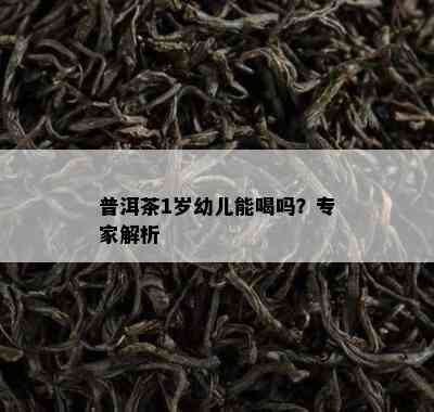 普洱茶1岁幼儿能喝吗？专家解析