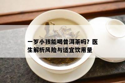 一岁小孩能喝普洱茶吗？医生解析风险与适宜饮用量