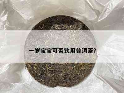 一岁宝宝可否饮用普洱茶？