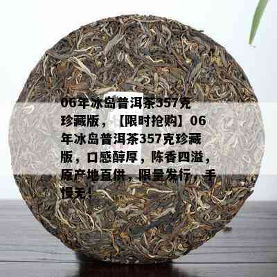 06年冰岛普洱茶357克珍藏版，【限时抢购】06年冰岛普洱茶357克珍藏版，口感醇厚，陈香四溢，原产地直供，  发行，手慢无！