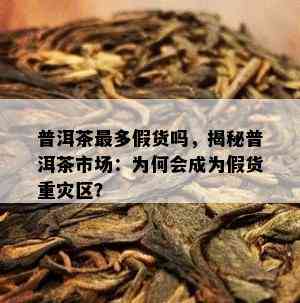 普洱茶最多假货吗，揭秘普洱茶市场：为何会成为假货重灾区？