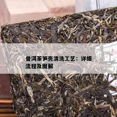 普洱茶笋壳清洗工艺：详细流程及图解