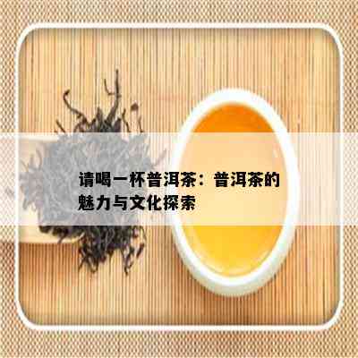 请喝一杯普洱茶：普洱茶的魅力与文化探索