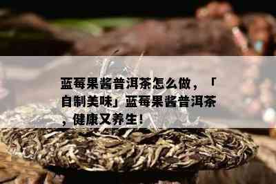 蓝莓果酱普洱茶怎么做，「自制美味」蓝莓果酱普洱茶，健康又养生！