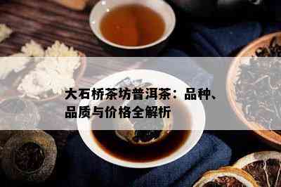 大石桥茶坊普洱茶：品种、品质与价格全解析