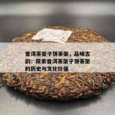 普洱茶架子饼茶架，品味古韵：探索普洱茶架子饼茶架的历史与文化价值