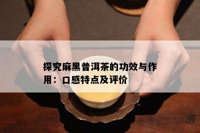 探究麻黑普洱茶的功效与作用：口感特点及评价