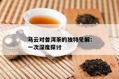 马云对普洱茶的特别见解：一次深度探讨