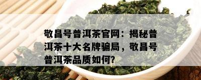 敬昌号普洱茶官网：揭秘普洱茶十大名牌骗局，敬昌号普洱茶品质怎样？