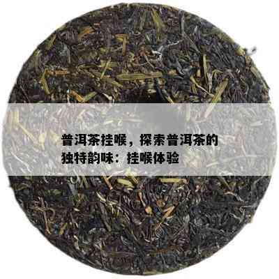 普洱茶挂喉，探索普洱茶的特别韵味：挂喉体验