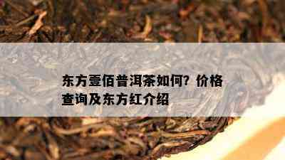 东方壹佰普洱茶怎样？价格查询及东方红介绍