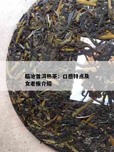 临沧普洱熟茶：口感特点及女老板介绍